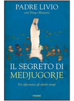 IL SEGRETO DI MEDJUGORJE. PER AFFRONTARE GLI ULTIMI TEMPI 
