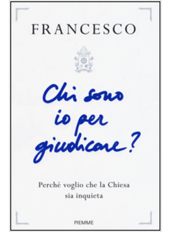 CHI SONO IO PER GIUDICARE? PERCHE' VOGLIO CHE LA CHIESA SIA INQUIETA