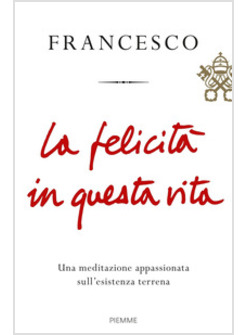 LA FELICITA' IN QUESTA VITA UNA MEDITAZIONE APPASSIONATA SULL'ESISTENZA TERRENA