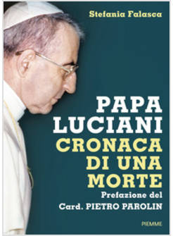 PAPA LUCIANI. CRONACA DI UNA MORTE PREFAZIONE DEL CARD. PIETRO PAROLIN