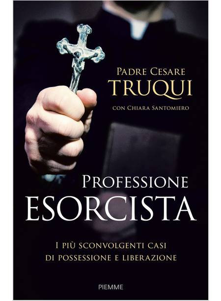 PROFESSIONE ESORCISTA. I PIU' SCONVOLGENTI CASI DI POSSESSIONE E LIBERAZIONE