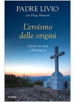 L'EROISMO DELLE ORIGINI. I PRIMI TRE ANNI A MEDJUGORJE 