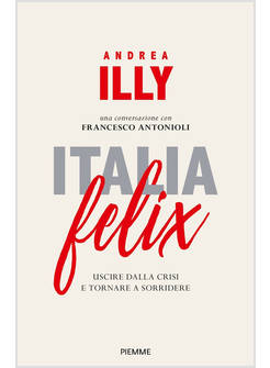 ITALIA FELIX. USCIRE DALLA CRISI E TORNARE A SORRIDERE