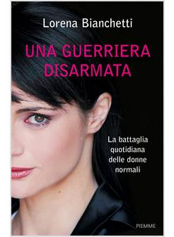 UNA GUERRIERA DISARMATA. LA BATTAGLIA QUOTIDIANA DELLE DONNE NORMALI 