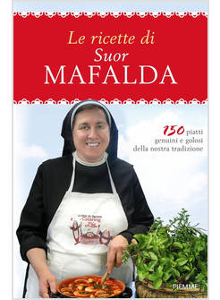LE RICETTE DI SUOR MAFALDA. 150 PIATTI GENUINI E GOLOSI DELLA NOSTRA TRADIZIONE