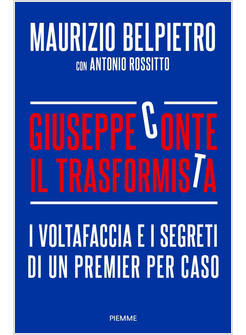 GIUSEPPE CONTE IL TRASFORMISTA. I VOLTAFACCIA E I SEGRETI DI UN PREMIER PER CASO