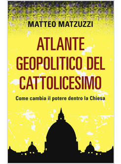 ATLANTE GEOPOLITICO DEL CATTOLICESIMO. COME CAMBIA IL POTERE DENTRO LA CHIESA