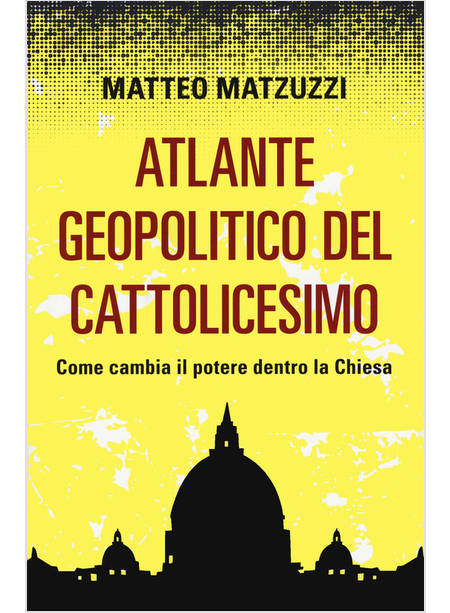 ATLANTE GEOPOLITICO DEL CATTOLICESIMO. COME CAMBIA IL POTERE DENTRO LA CHIESA