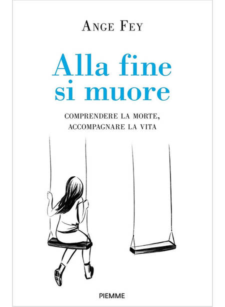 ALLA FINE SI MUORE. COMPRENDERE LA MORTE, ACCOMPAGNARE LA VITA