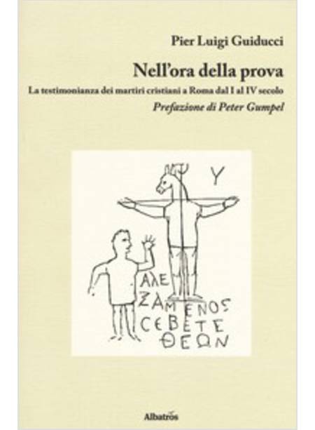 NELL'ORA DELLA PROVA. LA TESTIMONIANZA DEI MARTIRI CRISTIANI A ROMA DAL I AL IV 