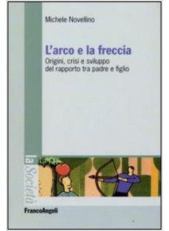 ARCO E LA FRECCIA ORIGINI CRISI E SVILUPPO DEL RAPPORTO TRA PADRI E FIGLI (L')