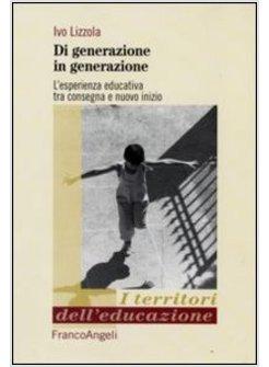 DI GENERAZIONE IN GENERAZIONE L'ESPERIENZA EDUCATIVA TRA CONSEGNA E NUOVO