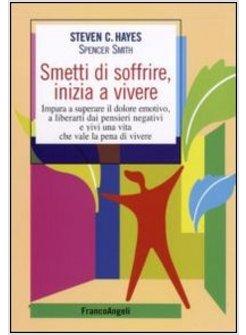 SMETTI DI SOFFRIRE INIZIA A VIVERE IMPARA A SUPERARE IL DOLORE EMOTIVO,