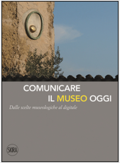COMUNICARE IL MUSEO OGGI. DALLE SCELTE MUSEOLOGICHE AL DIGITALE