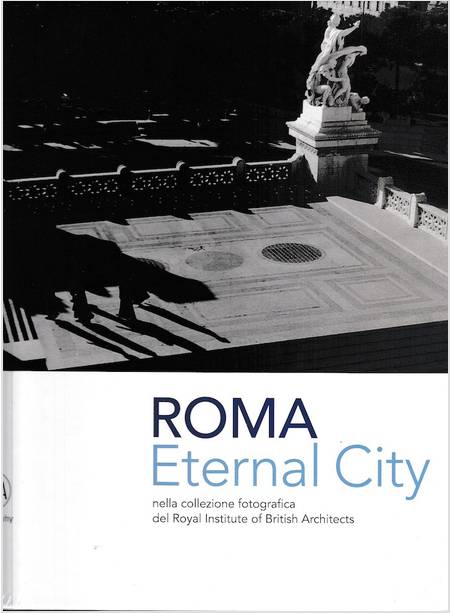 ETERNAL CITY. ROMA NELLA COLLEZIONE FOTOGRAFICA DEL ROYAL INSTITUTE OF BRITISH A