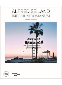 ALFRED SEILAND. IMPERIUM ROMANUM. FOTOGRAFIE 2005-2020. EDIZ. ILLUSTRATA