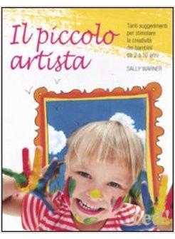 PICCOLO ARTISTA. TANTI SUGGERIMENTI PER STIMOLARE LA CREATIVITA' DEI BAMBINI