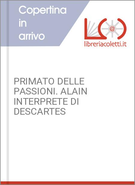 PRIMATO DELLE PASSIONI. ALAIN INTERPRETE DI DESCARTES