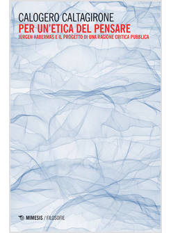 PER UN'ETICA DEL PENSARE. JURGEN HABERMAS E IL PROGETTO DI UNA RAGIONE CRITICA
