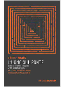 UOMO SUL PONTE. DIARIO DA HIROSHIMA E NAGASAKI E TESI SULL'ETA' ATOMICA (L')
