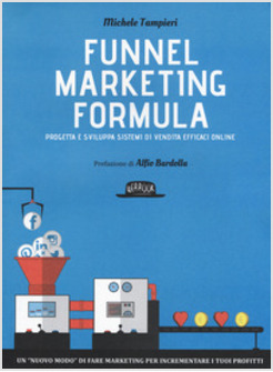 FUNNEL MARKETING FORMULA. PROGETTA E SVILUPPA SISTEMI DI VENDITA EFFICACI ONLINE