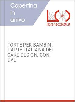 TORTE PER BAMBINI. L'ARTE ITALIANA DEL CAKE DESIGN. CON DVD