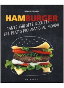 HAMBURGER. TANTE GHIOTTE RICETTE DEL PIATTO PIU' AMATO AL MONDO