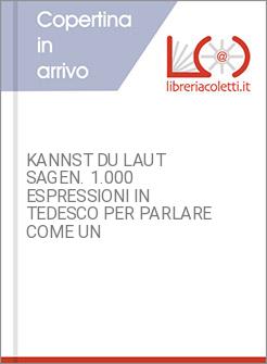 KANNST DU LAUT SAGEN. 1.000 ESPRESSIONI IN TEDESCO PER PARLARE COME UN