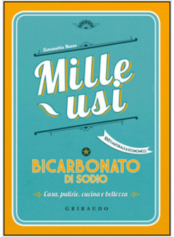 MILLE USI BICARBONATO DI SODIO. CASE, PULIZIE, CUCINA E BELLEZZA