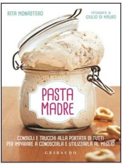 LIEVITO MADRE. CONSIGLI E TRUCCHI ALLA PORTATA DI TUTTI PER IMPARARE A CONOSCERL