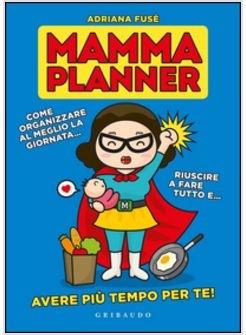 MAMMA PLANNER. COME ORGANIZZARE AL MEGLIO LA GIORNATA, RIUSCIRE A FARE TUTTO E A