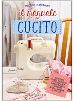 MANUALE DEL CUCITO. TUTTE LE BASI SPIEGATE PASSO PASSO, PER METTERSI ALLA PROVA 