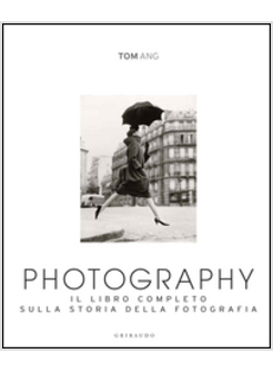 PHOTOGRAPHY. IL LIBRO COMPLETO SULLA STORIA DELLA FOTOGRAFIA