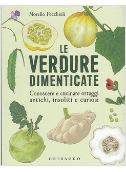 VERDURE DIMENTICATE. CONOSCERE E CUCINARE ORTAGGI ANTICHI, INSOLITI E CURIOSI