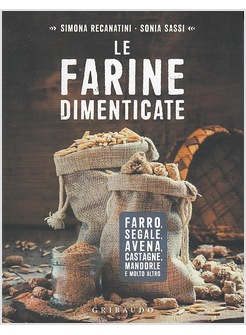 LE FARINE DIMENTICATE. FARRO, SEGALE, AVENA, CASTAGNE, MANDORLE E MOLTO ALTRO