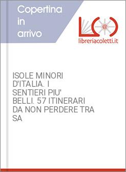 ISOLE MINORI D'ITALIA. I SENTIERI PIU' BELLI. 57 ITINERARI DA NON PERDERE TRA SA