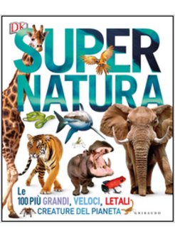 SUPER NATURA. LE 100 PIU' GRANDI, VELOCI, LETALI CREATURE DEL PIANETA