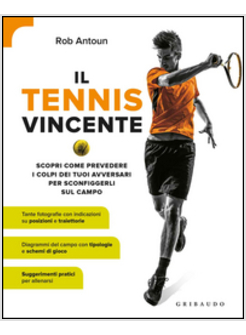 IL TENNIS VINCENTE. SCOPRI COME PREVEDERE I COLPI DEI TUOI AVVERSARI PER SCONFIG