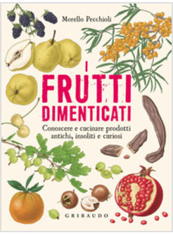 I FRUTTI DIMENTICATI. CONOSCERE E CUCINARE PRODOTTI ANTICHI, INSOLITI E CURIOSI