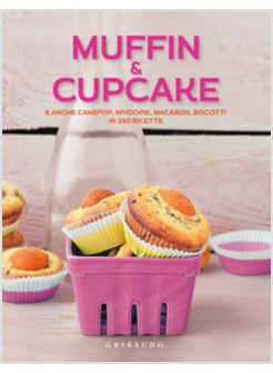 MUFFIN & CUPCAKE. E ANCHE CAKEPOP, WHOOPIE, MACARON, BISCOTTI IN 250 RICETTE