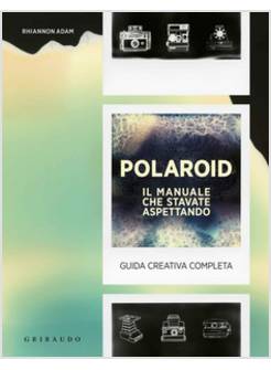 POLAROID. IL MANUALE CHE STAVATE ASPETTANDO. GUIDA CREATIVA COMPLETA