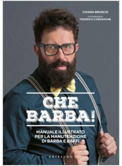 CHE BARBA! MANUALE ILLUSTRATO PER LA MANUTENZIONE DI BARBA E BAFFI