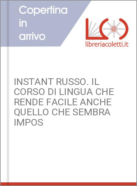 INSTANT RUSSO. IL CORSO DI LINGUA CHE RENDE FACILE ANCHE QUELLO CHE SEMBRA IMPOS