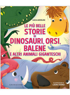 LE PIU' BELLE STORIE DI DINOSAURI, ORSI, BALENE E ALTRI ANIMALI GIGANTESCHI