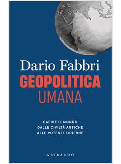 GEOPOLITICA UMANA. CAPIRE IL MONDO DALLE CIVILTA' ANTICHE ALLE POTENZE ODIERNE