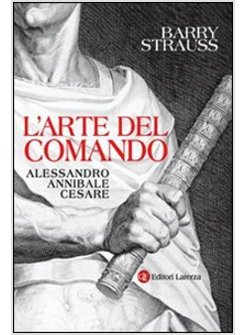 L'ARTE DEL COMANDO. ALESSANDRO, ANNIBALE, CESARE