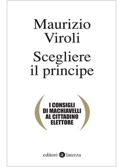 SCEGLIERE IL PRINCIPE. I CONSIGLI DI MACHIAVELLI AL CITTADINO ELETTORE