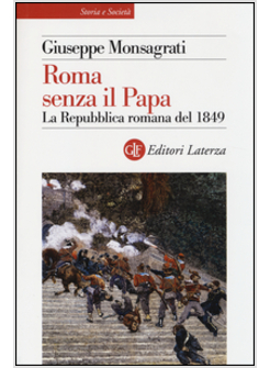 ROMA SENZA IL PAPA. LA REPUBBLICA ROMANA DEL 1849