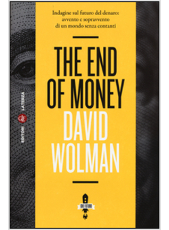 END OF MONEY. INDAGINE SUL FUTURO DEL DENARO: AVVENTO E SOPRAVVENTO DI UN MONDO 