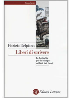 LIBERI DI SCRIVERE. LA BATTAGLIA PER LA STAMPA NELL'ETA' DEI LUMI